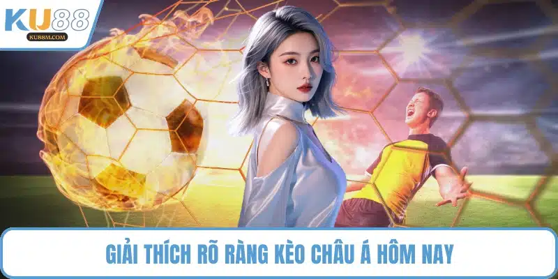 Giải thích rõ ràng kèo châu Á hôm nay
