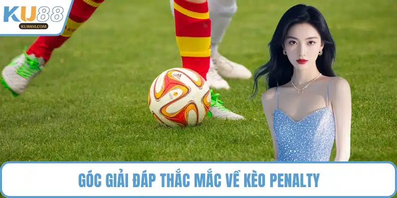 Góc giải đáp thắc mắc về kèo penalty