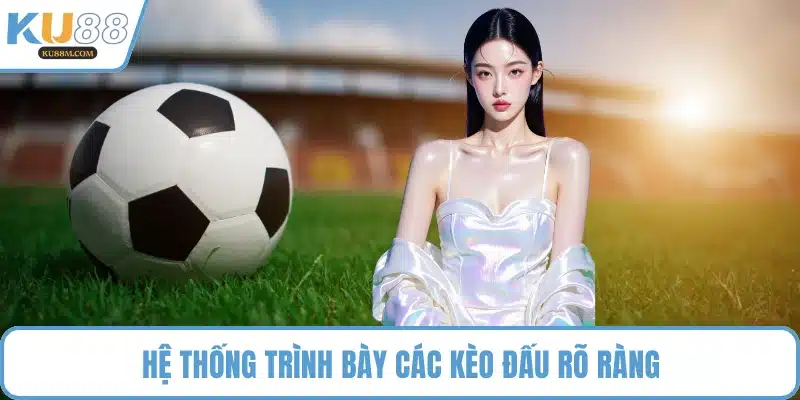 Hệ thống trình bày các kèo đấu rõ ràng