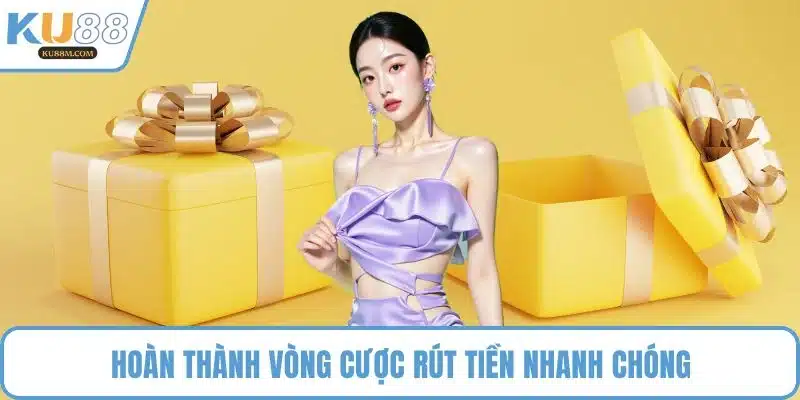 Hoàn thành vòng cược rút tiền nhanh chóng