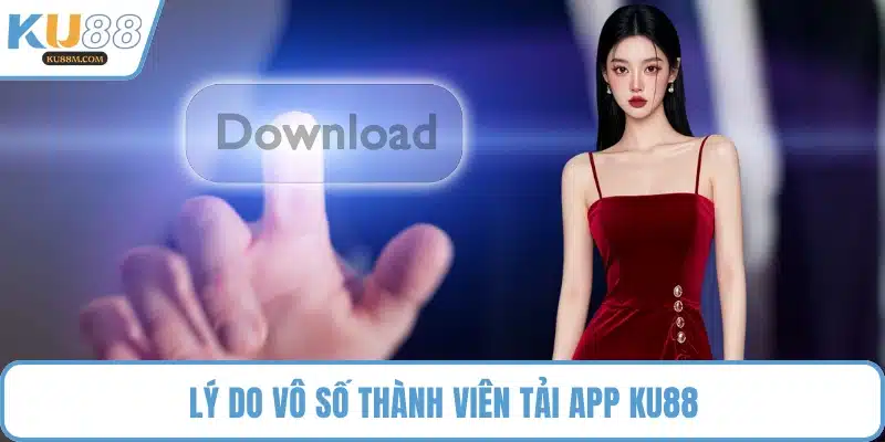 Lý do vô số thành viên tải app KU88