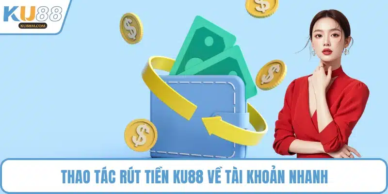 Thao tác rút tiền KU88 về tài khoản nhanh