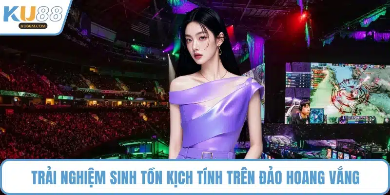 Trải nghiệm sinh tồn kịch tính trên đảo hoang vắng